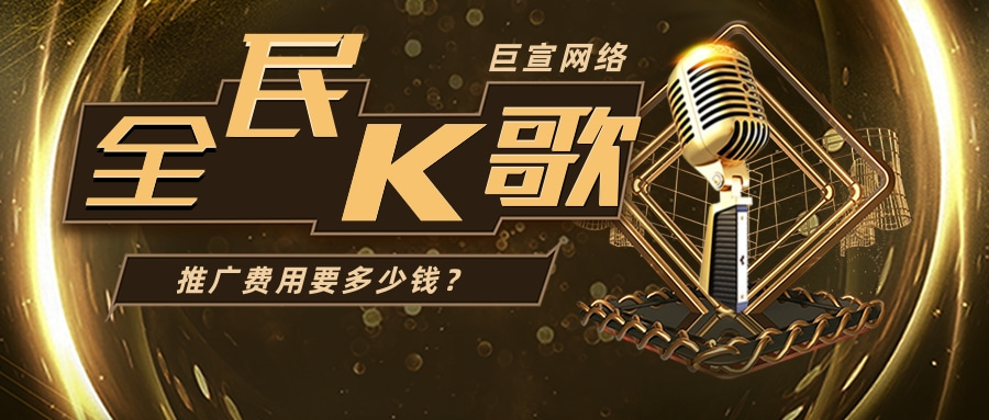 全民K歌推广费用要多少钱?应该准备多少预算?